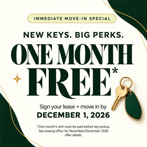 IMMEDIATE MOVE-IN SPECIAL NEW KEYS. BIG PERKS. ONE MONTH FREE